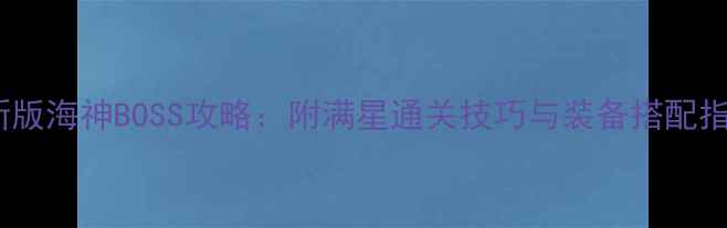 图片 最新版海神BOSS攻略：附满星通关技巧与装备搭配指南1