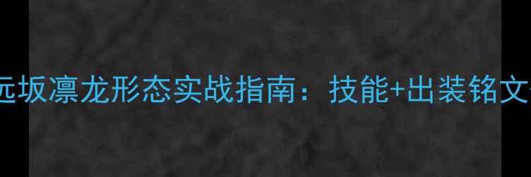 图片 最新版王者荣耀远坂凛龙形态实战指南：技能+出装铭文+逆风局翻盘技巧