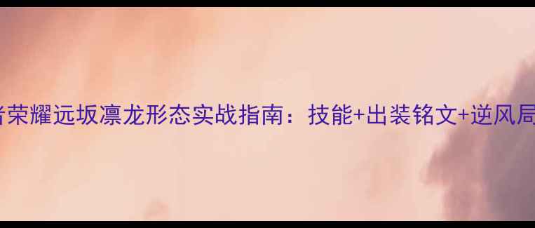 图片 最新版王者荣耀远坂凛龙形态实战指南：技能+出装铭文+逆风局翻盘技巧2