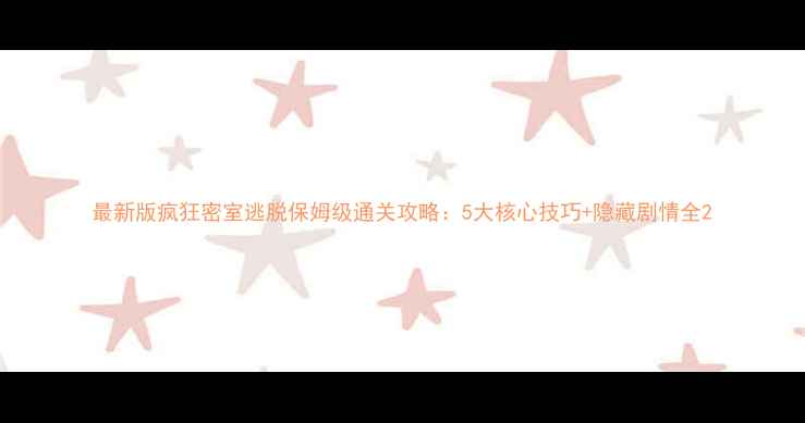 图片 最新版疯狂密室逃脱保姆级通关攻略：5大核心技巧+隐藏剧情全2
