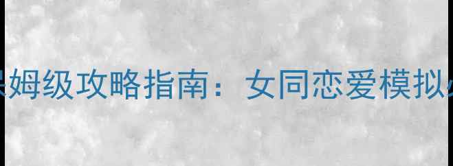 图片 最新版百合攻略系统保姆级攻略指南：女同恋爱模拟必玩技巧与隐藏彩蛋全