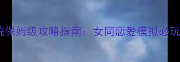 图片 最新版百合攻略系统保姆级攻略指南：女同恋爱模拟必玩技巧与隐藏彩蛋全2