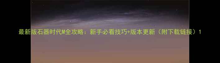图片 最新版石器时代M全攻略：新手必看技巧+版本更新（附下载链接）1