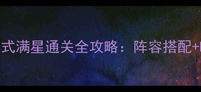 图片 最新版神剑3英雄模式满星通关全攻略：阵容搭配+BOSS打法+隐藏技巧