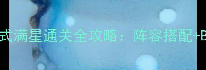 图片 最新版神剑3英雄模式满星通关全攻略：阵容搭配+BOSS打法+隐藏技巧1