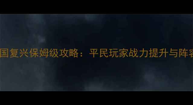 图片 最新版罗马帝国复兴保姆级攻略：平民玩家战力提升与阵容搭配全指南2