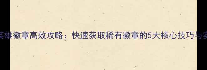 图片 最新版英雄徽章高效攻略：快速获取稀有徽章的5大核心技巧与实战指南