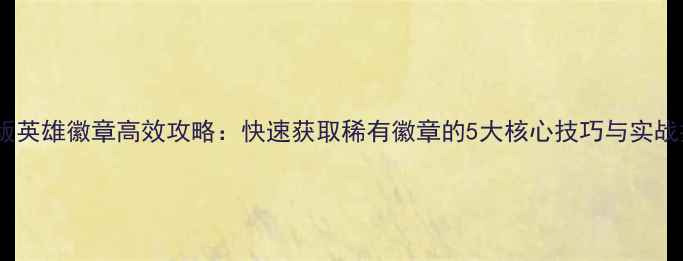 图片 最新版英雄徽章高效攻略：快速获取稀有徽章的5大核心技巧与实战指南2