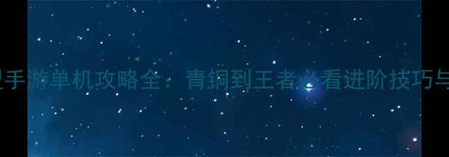 图片 最新版英雄联盟手游单机攻略全：青铜到王者必看进阶技巧与角色搭配指南2