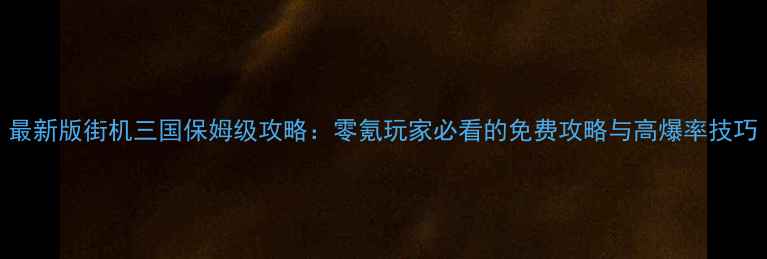 图片 最新版街机三国保姆级攻略：零氪玩家必看的免费攻略与高爆率技巧
