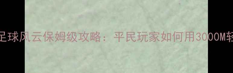 图片 最新版豪门足球风云保姆级攻略：平民玩家如何用3000M轻松冲上巅峰