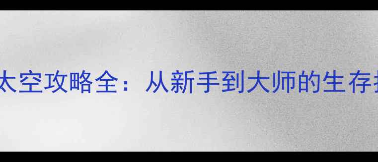 图片 最新版迷你世界太空攻略全：从新手到大师的生存指南与隐藏技巧1
