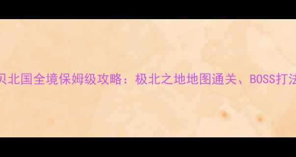 图片 最新版魔力宝贝北国全境保姆级攻略：极北之地地图通关、BOSS打法、资源收集全