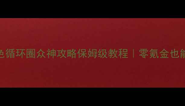 图片 最新版！绿色循环圈众神攻略保姆级教程｜零氪金也能通关全地图