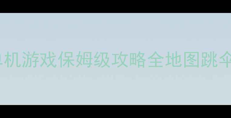图片 最新版：仿绝地求生单机游戏保姆级攻略全地图跳伞物资战斗技巧大公开1