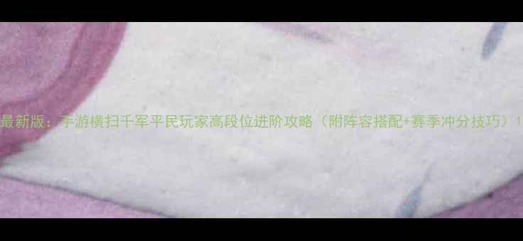 图片 最新版：手游横扫千军平民玩家高段位进阶攻略（附阵容搭配+赛季冲分技巧）1