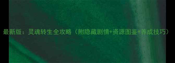 图片 最新版：灵魂转生全攻略（附隐藏剧情+资源图鉴+养成技巧）