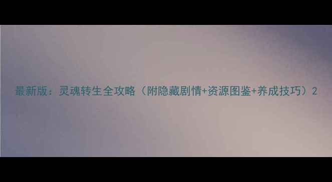图片 最新版：灵魂转生全攻略（附隐藏剧情+资源图鉴+养成技巧）2