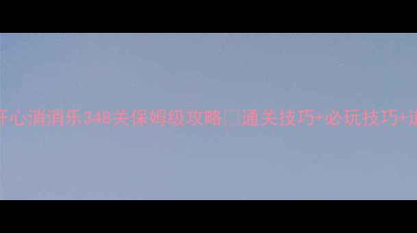 图片 最新版｜开心消消乐348关保姆级攻略✅通关技巧+必玩技巧+道具使用全