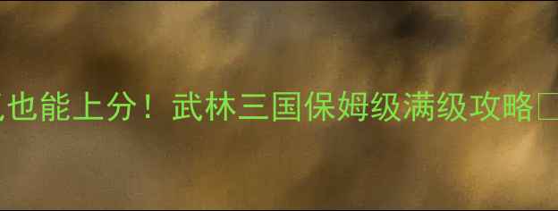 图片 最新版｜零氪也能上分！武林三国保姆级满级攻略✅附隐藏福利2