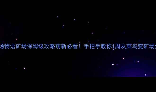 图片 最新牧场物语矿场保姆级攻略萌新必看！手把手教你1周从菜鸟变矿场大佬✨2