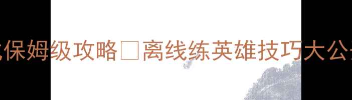 图片 最新王者荣耀单机模式保姆级攻略✅离线练英雄技巧大公开✨零氪也能变战神！