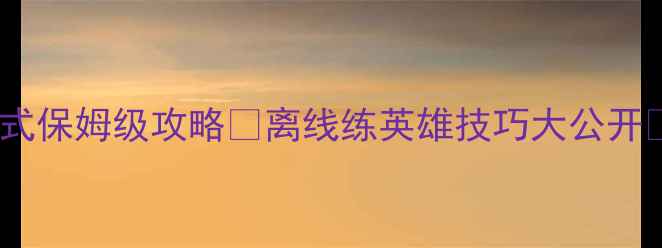 图片 最新王者荣耀单机模式保姆级攻略✅离线练英雄技巧大公开✨零氪也能变战神！1