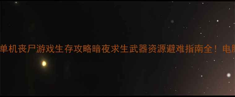 图片 最新电脑单机丧尸游戏生存攻略暗夜求生武器资源避难指南全！电脑党必看1