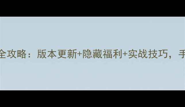 图片 最新穿越火线电脑版全攻略：版本更新+隐藏福利+实战技巧，手残党也能秒变大神！