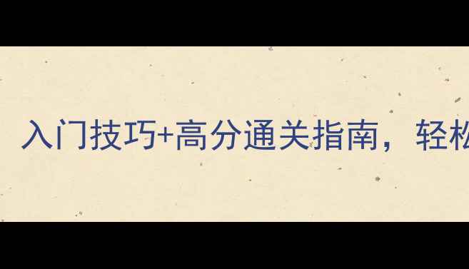 图片 最新肯肯攻略：入门技巧+高分通关指南，轻松挑战大师级别
