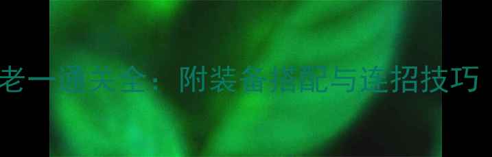 图片 最新英雄北辰老一通关全：附装备搭配与连招技巧（新手必看）1