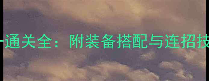 图片 最新英雄北辰老一通关全：附装备搭配与连招技巧（新手必看）2