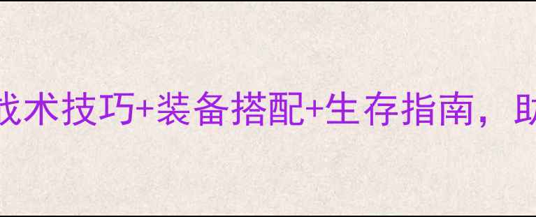 图片 最新赏金猎人吃鸡攻略：战术技巧+装备搭配+生存指南，助你轻松成为终极赏金猎人