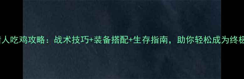 图片 最新赏金猎人吃鸡攻略：战术技巧+装备搭配+生存指南，助你轻松成为终极赏金猎人1