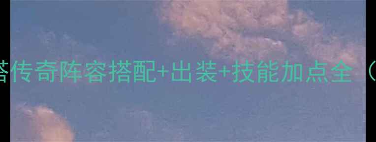 图片 最新进阶攻略刀塔传奇阵容搭配+出装+技能加点全（平民玩家必看）1