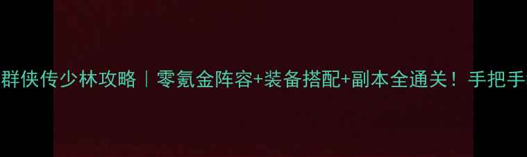 图片 最新金庸群侠传少林攻略｜零氪金阵容+装备搭配+副本全通关！手把手教你成神