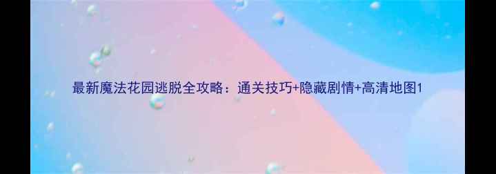 图片 最新魔法花园逃脱全攻略：通关技巧+隐藏剧情+高清地图1