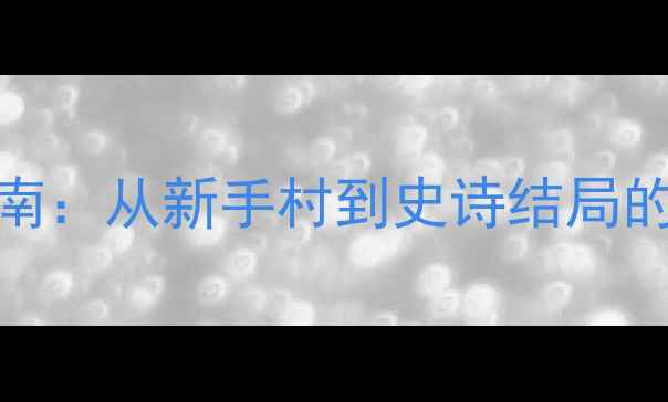 图片 最沉浸式单机游戏通关指南：从新手村到史诗结局的完整攻略（含隐藏剧情）