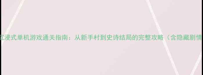 图片 最沉浸式单机游戏通关指南：从新手村到史诗结局的完整攻略（含隐藏剧情）1
