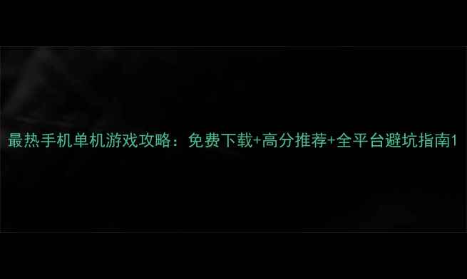 图片 最热手机单机游戏攻略：免费下载+高分推荐+全平台避坑指南1