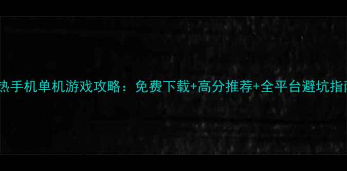 图片 最热手机单机游戏攻略：免费下载+高分推荐+全平台避坑指南2