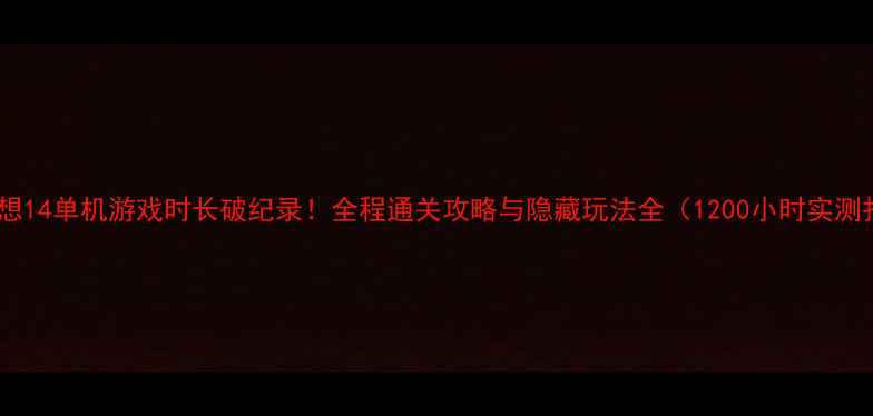 图片 最终幻想14单机游戏时长破纪录！全程通关攻略与隐藏玩法全（1200小时实测报告）2