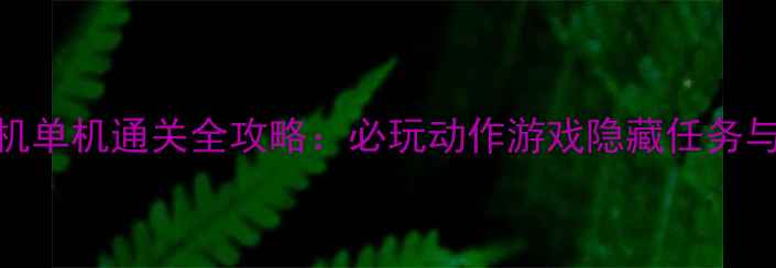 图片 最高通缉手机单机通关全攻略：必玩动作游戏隐藏任务与高难度关卡