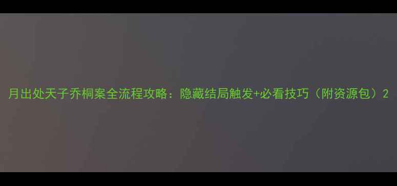图片 月出处天子乔桐案全流程攻略：隐藏结局触发+必看技巧（附资源包）2