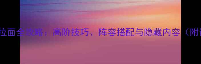 图片 月姬：夜之拉面全攻略：高阶技巧、阵容搭配与隐藏内容（附详细图文）2