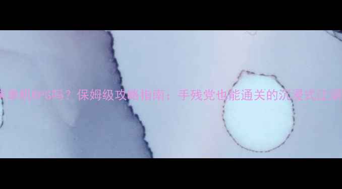 图片 有武侠单机RPG吗？保姆级攻略指南：手残党也能通关的沉浸式江湖玩法2