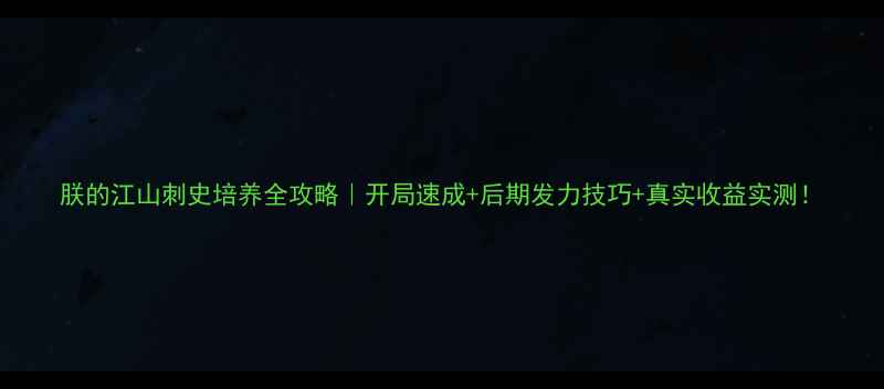 图片 朕的江山刺史培养全攻略｜开局速成+后期发力技巧+真实收益实测！
