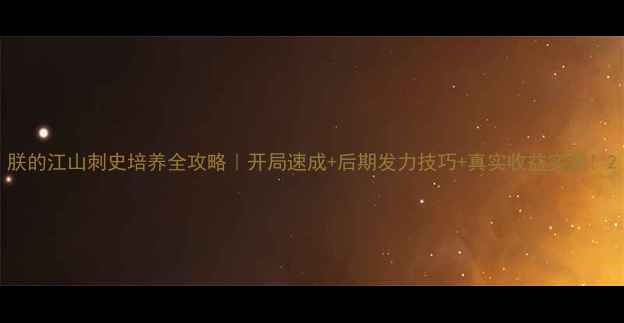 图片 朕的江山刺史培养全攻略｜开局速成+后期发力技巧+真实收益实测！2