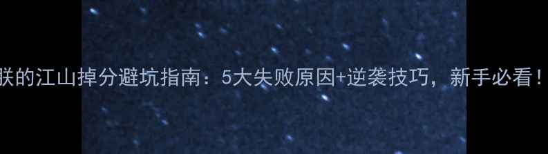 图片 朕的江山掉分避坑指南：5大失败原因+逆袭技巧，新手必看！
