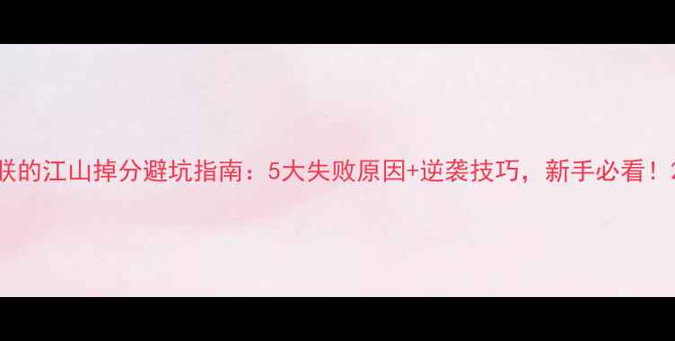 图片 朕的江山掉分避坑指南：5大失败原因+逆袭技巧，新手必看！2